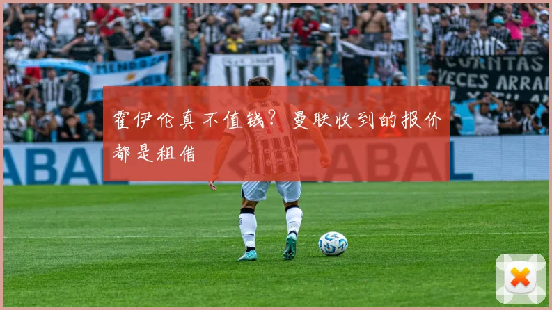 霍伊伦真不值钱？曼联收到的报价都是租借
